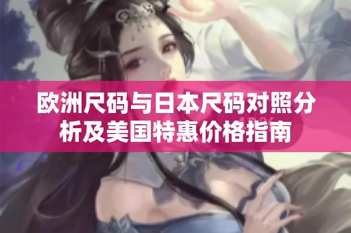 欧洲尺码与日本尺码对照分析及美国特惠价格指南