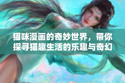 猫咪漫画的奇妙世界，带你探寻猫趣生活的乐趣与奇幻