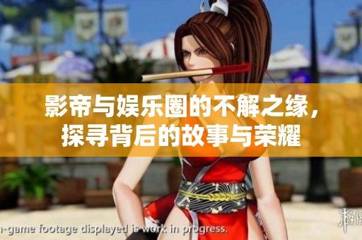 影帝与娱乐圈的不解之缘，探寻背后的故事与荣耀
