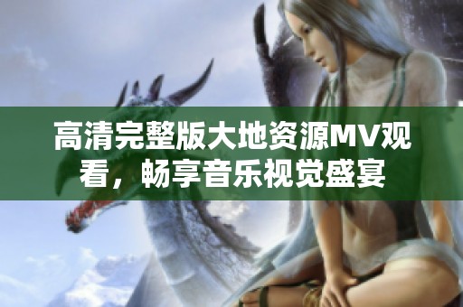 高清完整版大地资源MV观看，畅享音乐视觉盛宴