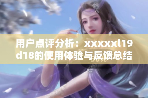 用户点评分析：xxxxxl19d18的使用体验与反馈总结
