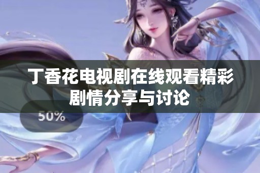 丁香花电视剧在线观看精彩剧情分享与讨论