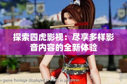 探索四虎影视：尽享多样影音内容的全新体验