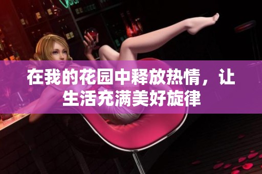 在我的花园中释放热情，让生活充满美好旋律