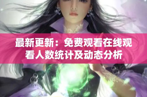 最新更新：免费观看在线观看人数统计及动态分析