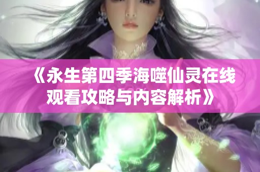 《永生第四季海噬仙灵在线观看攻略与内容解析》