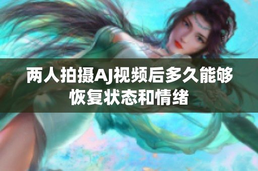 两人拍摄AJ视频后多久能够恢复状态和情绪