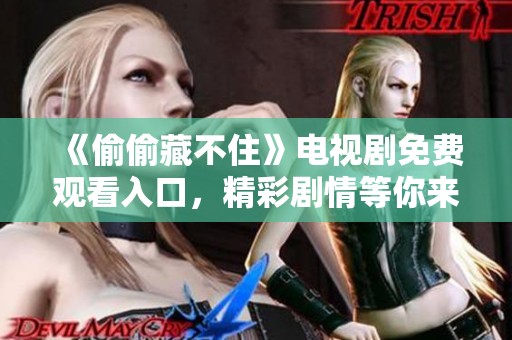 《偷偷藏不住》电视剧免费观看入口，精彩剧情等你来追剧