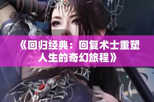 《回归经典：回复术士重塑人生的奇幻旅程》