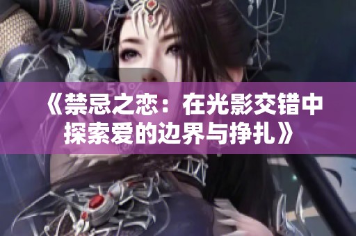《禁忌之恋：在光影交错中探索爱的边界与挣扎》