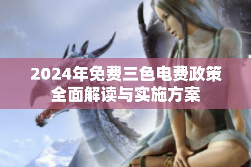 2024年免费三色电费政策全面解读与实施方案