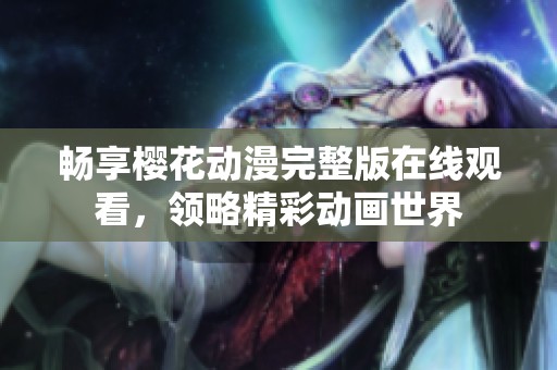 畅享樱花动漫完整版在线观看，领略精彩动画世界