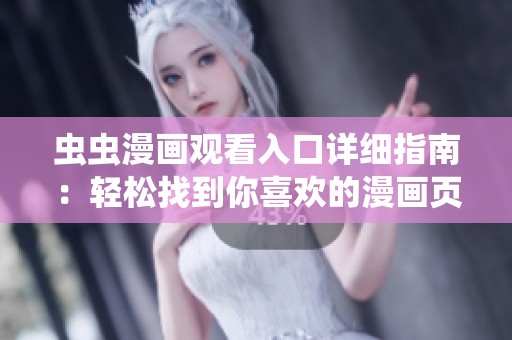 虫虫漫画观看入口详细指南：轻松找到你喜欢的漫画页面