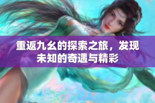 重返九幺的探索之旅，发现未知的奇遇与精彩
