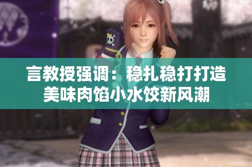 言教授强调：稳扎稳打打造美味肉馅小水饺新风潮