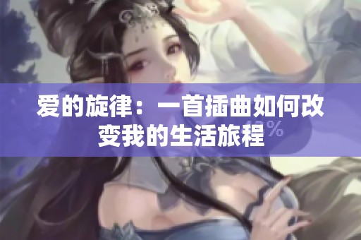 爱的旋律：一首插曲如何改变我的生活旅程