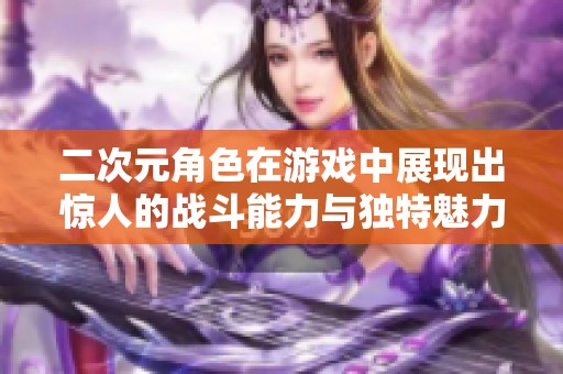 二次元角色在游戏中展现出惊人的战斗能力与独特魅力