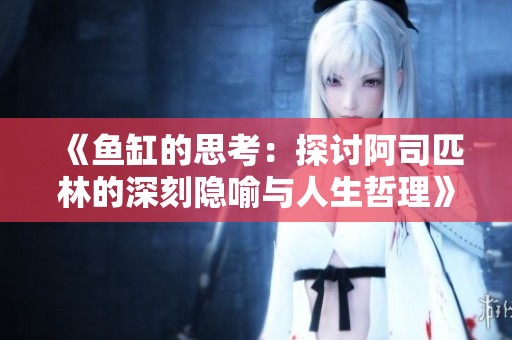 《鱼缸的思考：探讨阿司匹林的深刻隐喻与人生哲理》