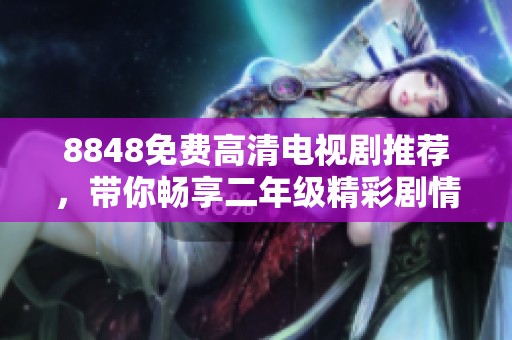 8848免费高清电视剧推荐，带你畅享二年级精彩剧情！