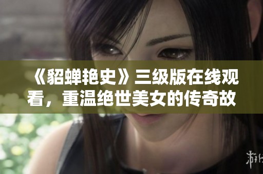 《貂蝉艳史》三级版在线观看，重温绝世美女的传奇故事