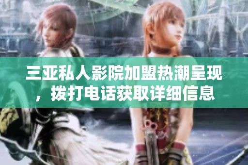 三亚私人影院加盟热潮呈现，拨打电话获取详细信息