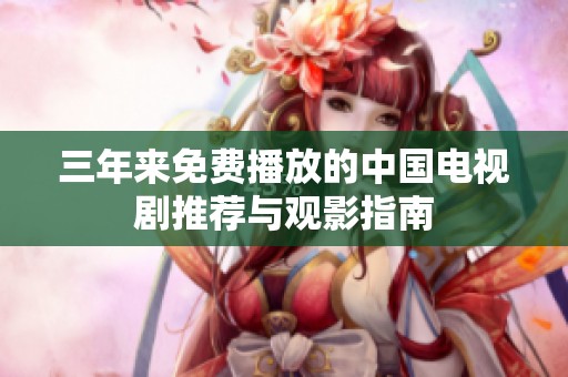 三年来免费播放的中国电视剧推荐与观影指南