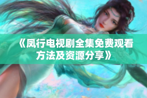 《凤行电视剧全集免费观看方法及资源分享》