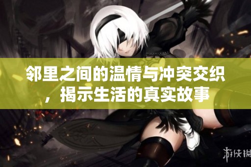 邻里之间的温情与冲突交织，揭示生活的真实故事