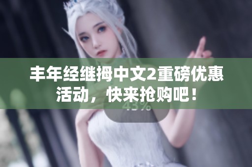 丰年经继拇中文2重磅优惠活动，快来抢购吧！