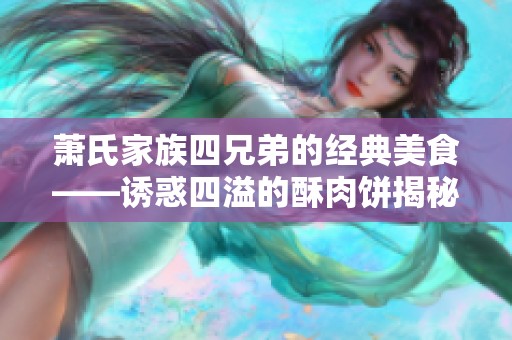 萧氏家族四兄弟的经典美食——诱惑四溢的酥肉饼揭秘