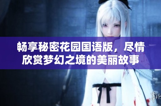 畅享秘密花园国语版，尽情欣赏梦幻之境的美丽故事