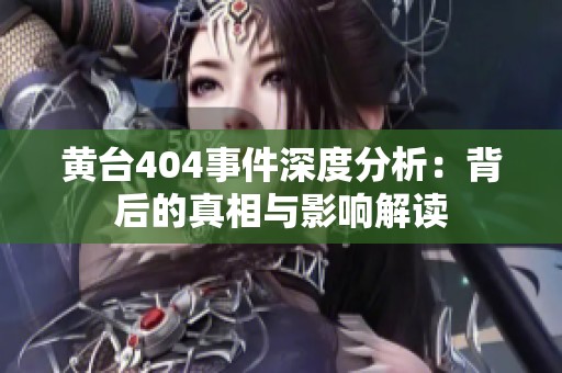 黄台404事件深度分析：背后的真相与影响解读