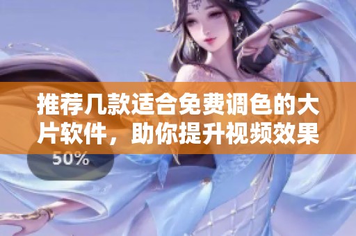推荐几款适合免费调色的大片软件，助你提升视频效果