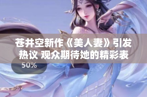 苍井空新作《美人妻》引发热议 观众期待她的精彩表现