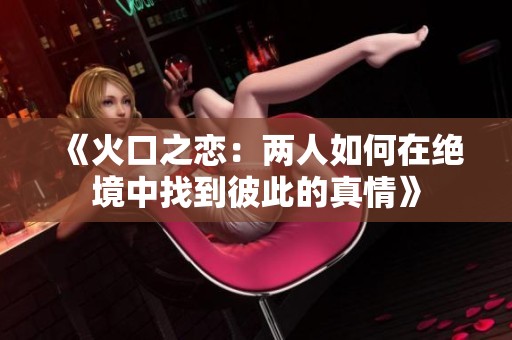 《火口之恋：两人如何在绝境中找到彼此的真情》