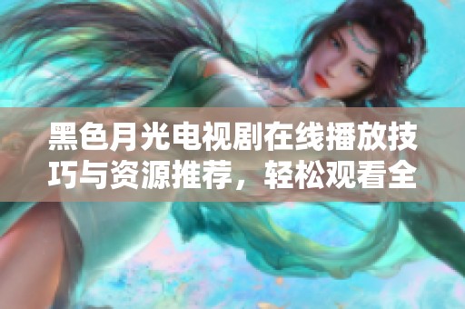 黑色月光电视剧在线播放技巧与资源推荐，轻松观看全剧