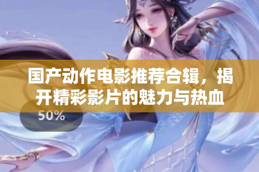 国产动作电影推荐合辑，揭开精彩影片的魅力与热血