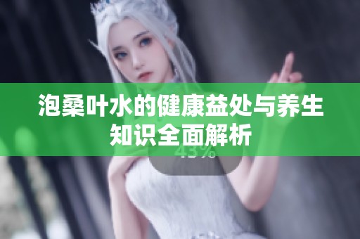 泡桑叶水的健康益处与养生知识全面解析