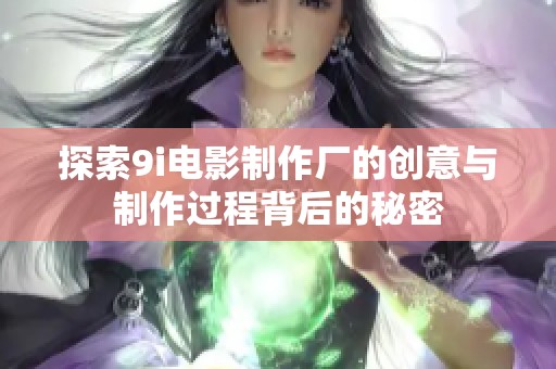 探索9i电影制作厂的创意与制作过程背后的秘密