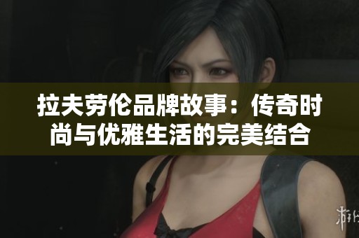 拉夫劳伦品牌故事：传奇时尚与优雅生活的完美结合