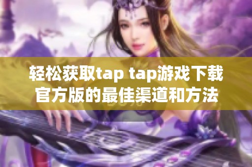 轻松获取tap tap游戏下载官方版的最佳渠道和方法