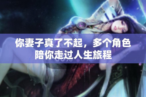 你妻子真了不起，多个角色陪你走过人生旅程
