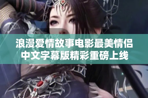 浪漫爱情故事电影最美情侣中文字幕版精彩重磅上线