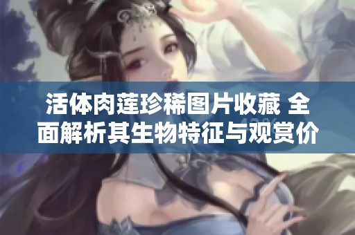 活体肉莲珍稀图片收藏 全面解析其生物特征与观赏价值