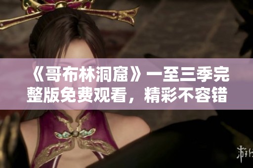 《哥布林洞窟》一至三季完整版免费观看，精彩不容错过