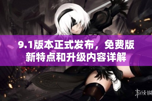 9.1版本正式发布，免费版新特点和升级内容详解