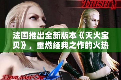 法国推出全新版本《灭火宝贝》，重燃经典之作的火热魅力