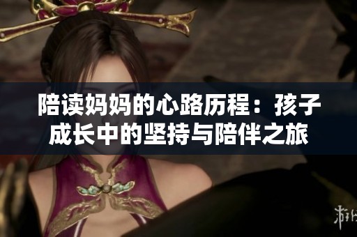 陪读妈妈的心路历程：孩子成长中的坚持与陪伴之旅