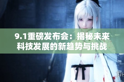 9.1重磅发布会：揭秘未来科技发展的新趋势与挑战