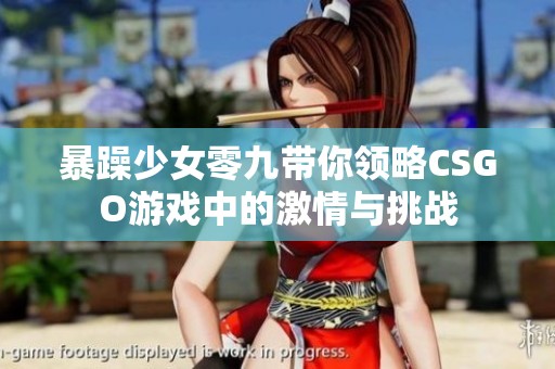 暴躁少女零九带你领略CSGO游戏中的激情与挑战